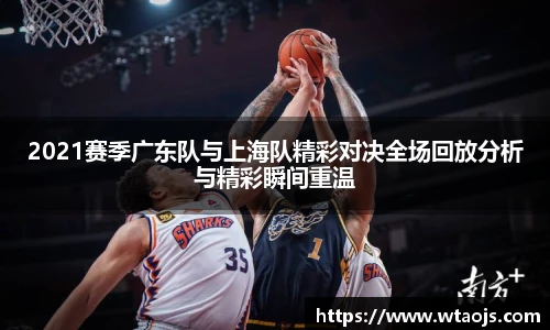 2021赛季广东队与上海队精彩对决全场回放分析与精彩瞬间重温