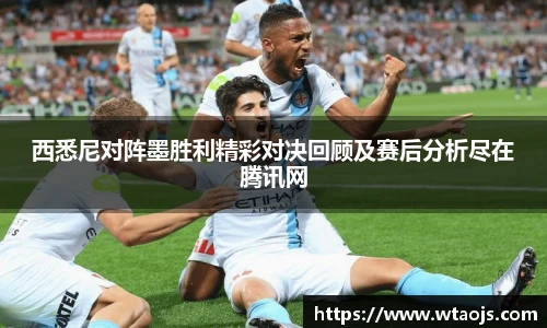 西悉尼对阵墨胜利精彩对决回顾及赛后分析尽在腾讯网