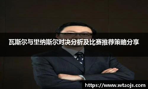 瓦斯尔与里纳斯尔对决分析及比赛推荐策略分享